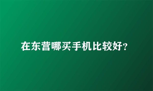 在东营哪买手机比较好？