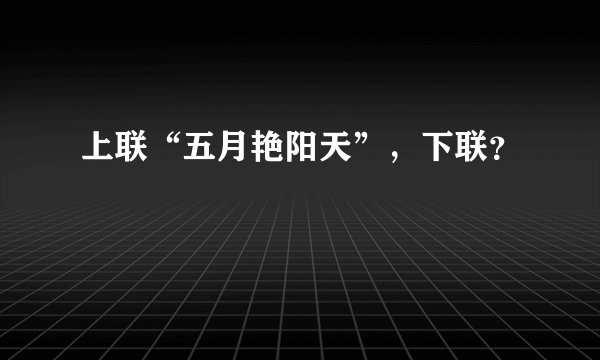 上联“五月艳阳天”，下联？