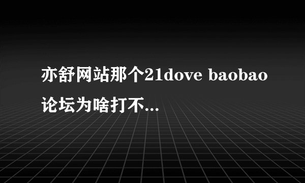亦舒网站那个21dove baobao论坛为啥打不开了？呜呜呜呜
