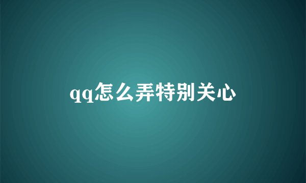 qq怎么弄特别关心
