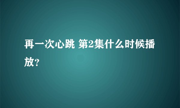 再一次心跳 第2集什么时候播放？