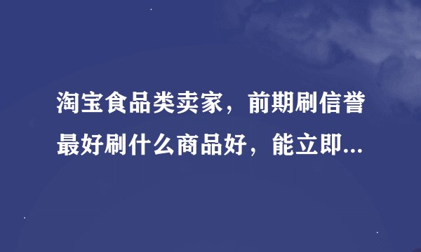 淘宝食品类卖家，前期刷信誉最好刷什么商品好，能立即收货确定的