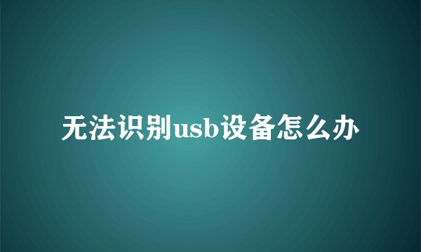 无法识别usb设备怎么办