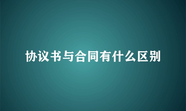 协议书与合同有什么区别