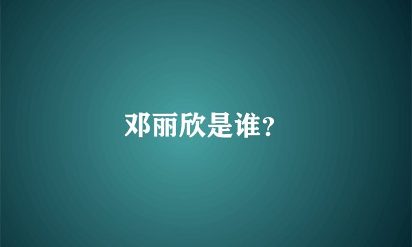 邓丽欣是谁？