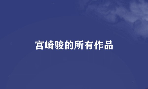 宫崎骏的所有作品