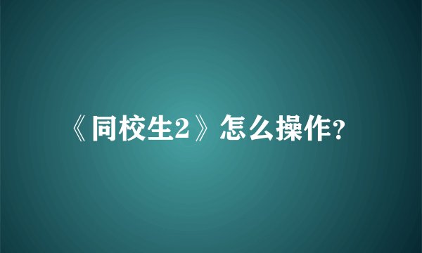 《同校生2》怎么操作？