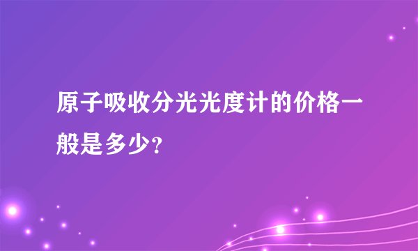 原子吸收分光光度计的价格一般是多少？