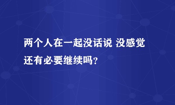 两个人在一起没话说 没感觉还有必要继续吗？