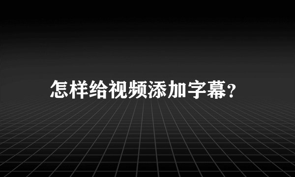 怎样给视频添加字幕？