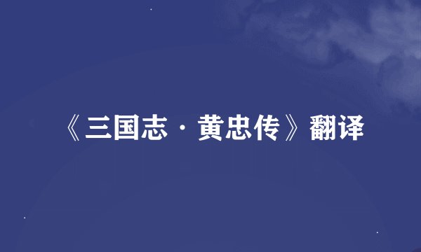 《三国志·黄忠传》翻译