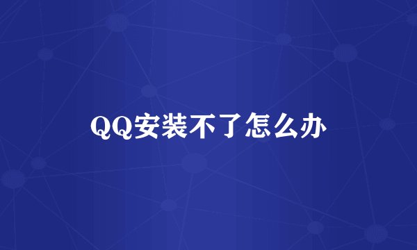 QQ安装不了怎么办