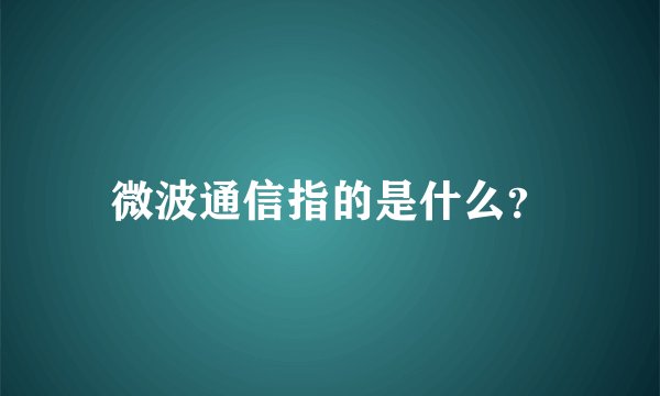 微波通信指的是什么？