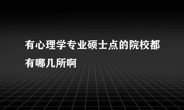 有心理学专业硕士点的院校都有哪几所啊
