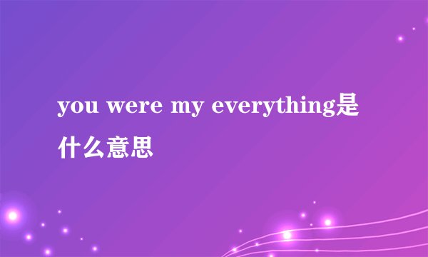 you were my everything是什么意思