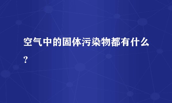 空气中的固体污染物都有什么？