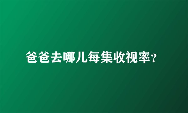 爸爸去哪儿每集收视率？