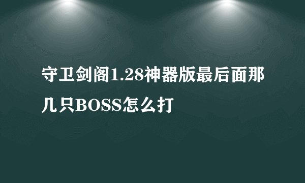 守卫剑阁1.28神器版最后面那几只BOSS怎么打