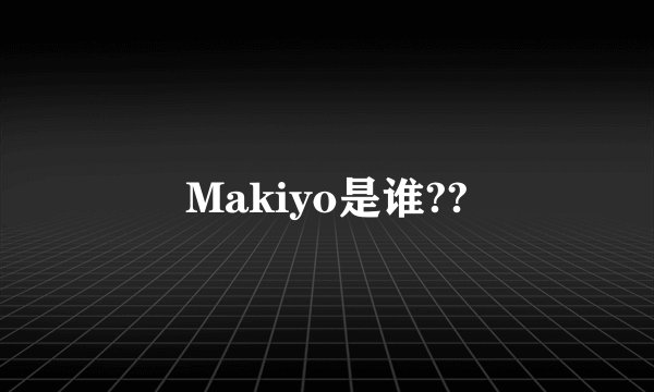 Makiyo是谁??