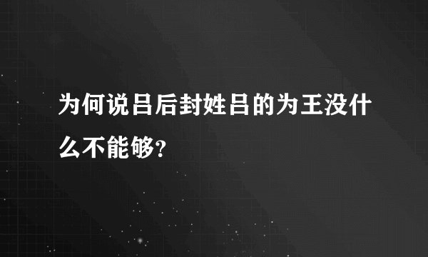 为何说吕后封姓吕的为王没什么不能够？