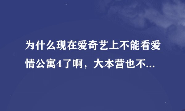 为什么现在爱奇艺上不能看爱情公寓4了啊，大本营也不能看了，这是为什么啊，前两天还能看的，好奇怪的呀