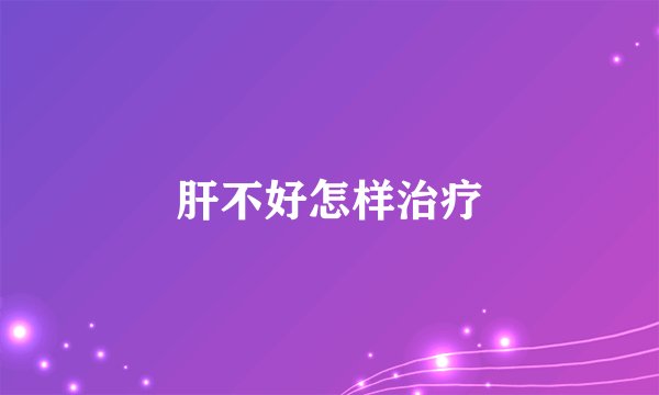 肝不好怎样治疗