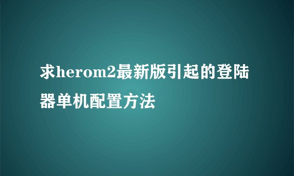 求herom2最新版引起的登陆器单机配置方法