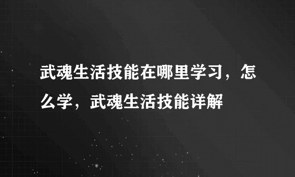 武魂生活技能在哪里学习，怎么学，武魂生活技能详解