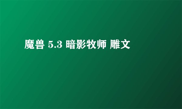 魔兽 5.3 暗影牧师 雕文