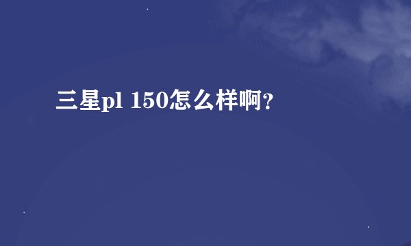 三星pl 150怎么样啊？