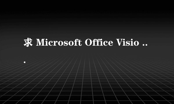 求 Microsoft Office Visio Professional 2007的序列号/密钥。