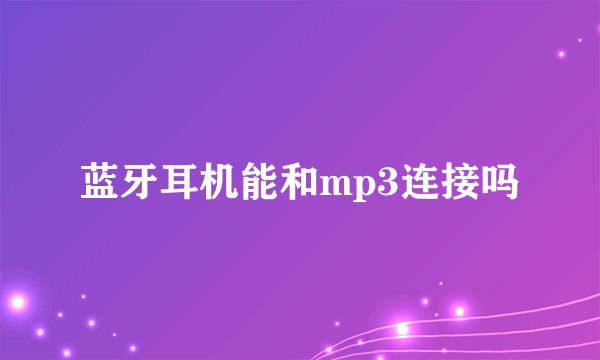 蓝牙耳机能和mp3连接吗