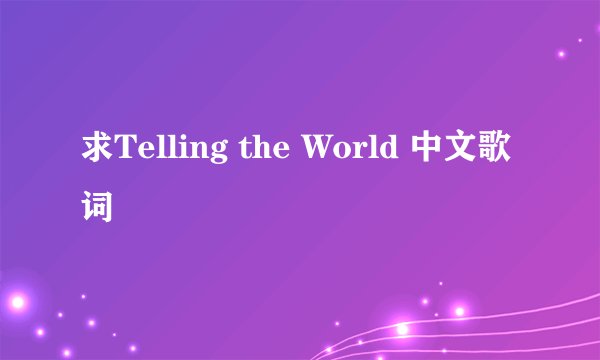 求Telling the World 中文歌词