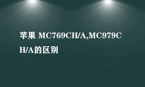 苹果 MC769CH/A,MC979CH/A的区别
