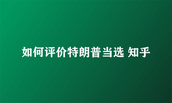 如何评价特朗普当选 知乎