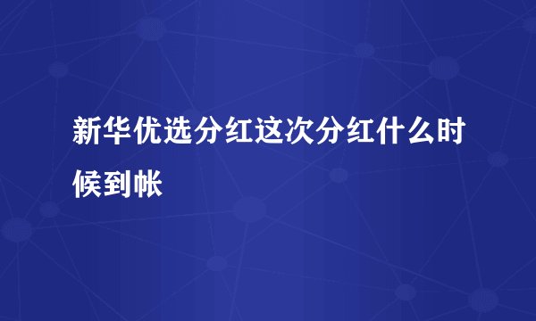 新华优选分红这次分红什么时候到帐