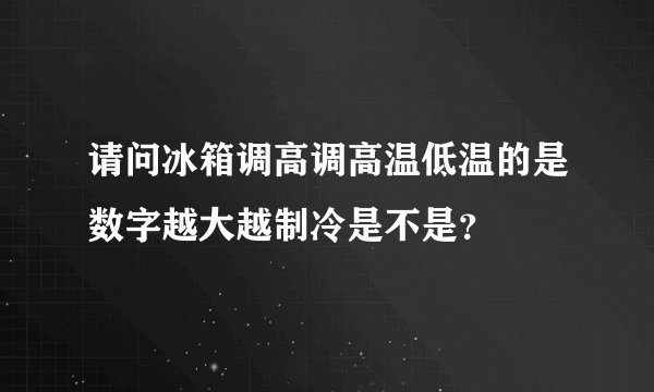 请问冰箱调高调高温低温的是数字越大越制冷是不是？