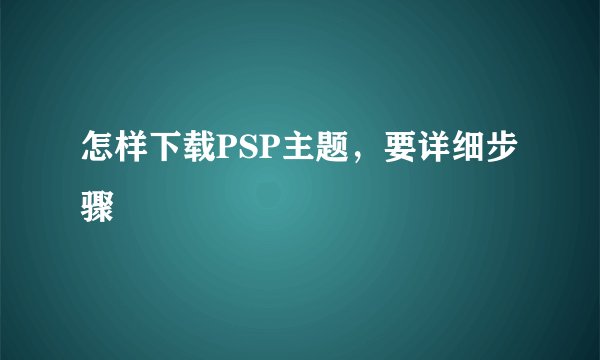 怎样下载PSP主题，要详细步骤