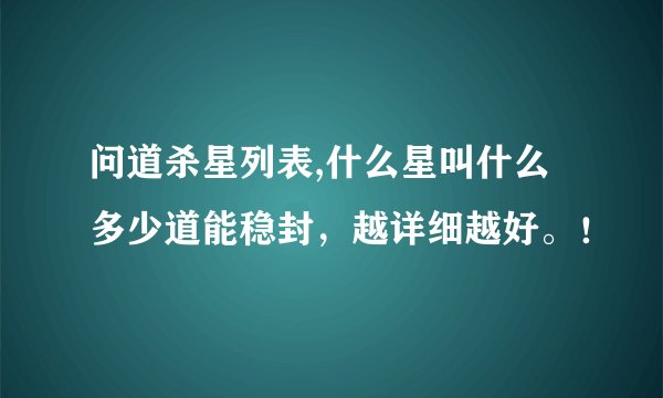 问道杀星列表,什么星叫什么 多少道能稳封，越详细越好。！