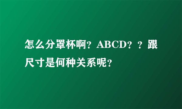 怎么分罩杯啊？ABCD？？跟尺寸是何种关系呢？