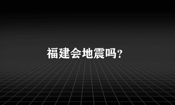 福建会地震吗？