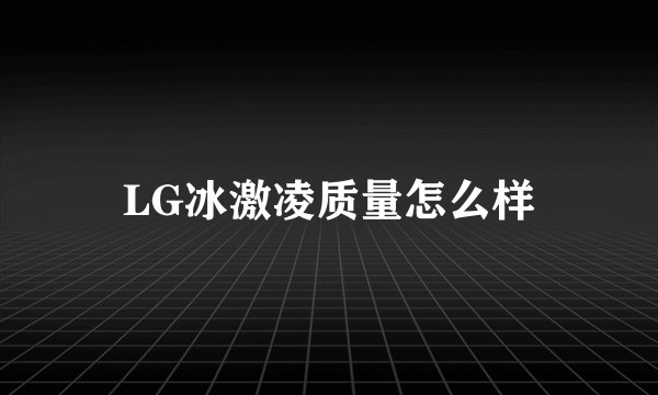 LG冰激凌质量怎么样