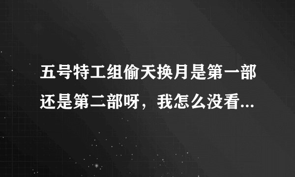 五号特工组偷天换月是第一部还是第二部呀，我怎么没看到张佳译演的刘涛呀，到哪儿可以看到呀？