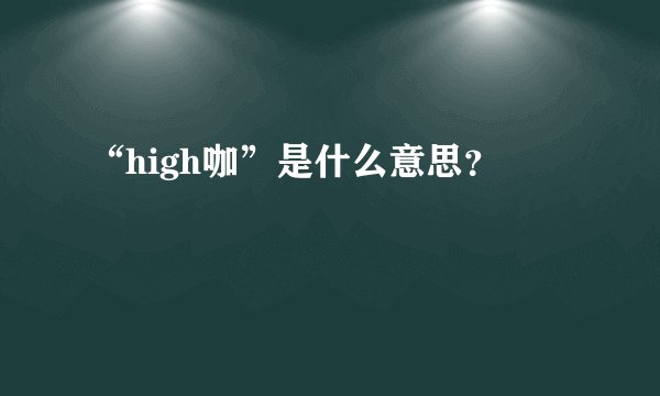 “high咖”是什么意思？