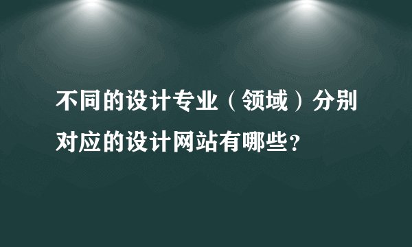 不同的设计专业（领域）分别对应的设计网站有哪些？