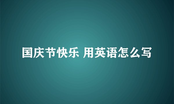 国庆节快乐 用英语怎么写