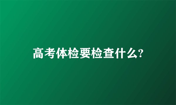 高考体检要检查什么?