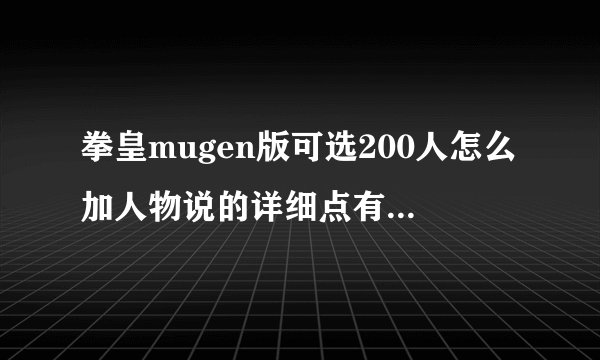 拳皇mugen版可选200人怎么加人物说的详细点有图最好哦