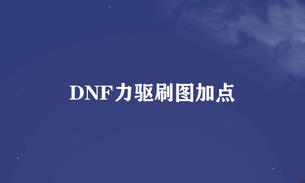 DNF力驱刷图加点