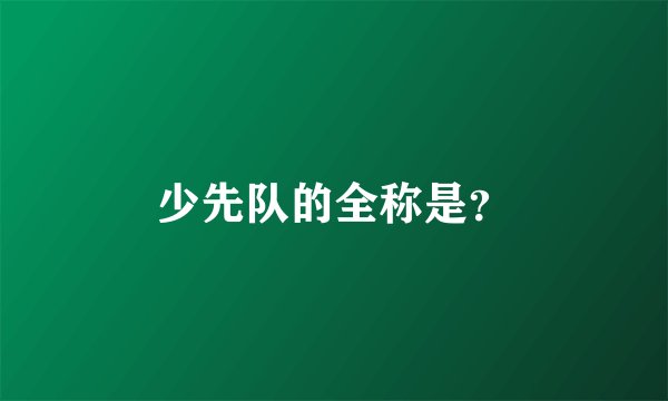 少先队的全称是？